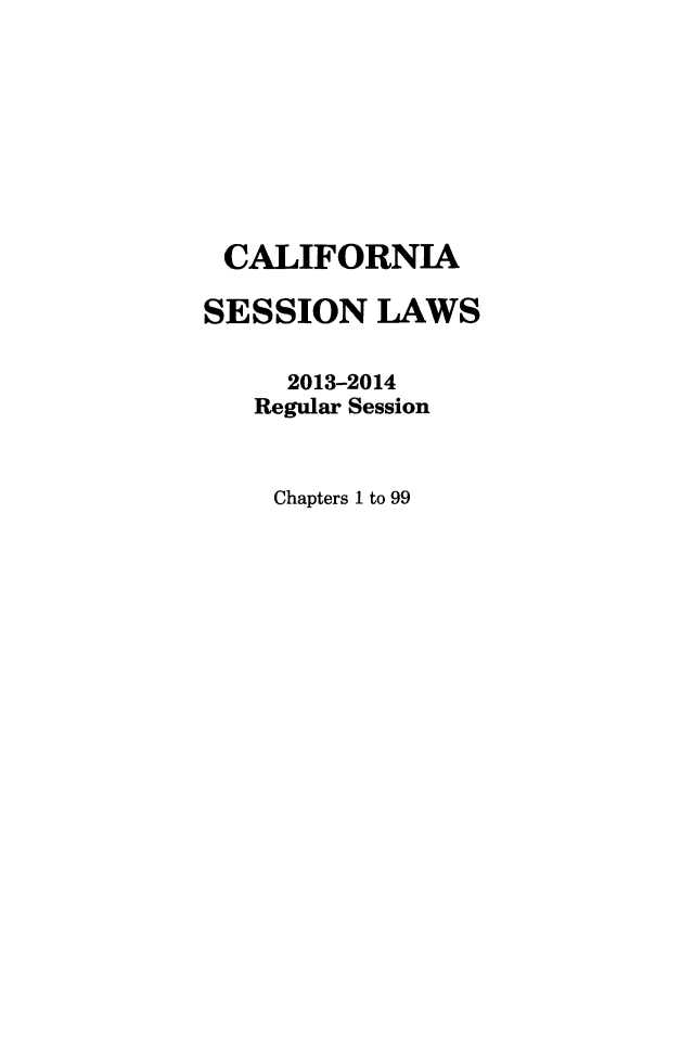 handle is hein.ssl/ssca0383 and id is 1 raw text is: CALIFORNIA
SESSION LAWS
2013-2014
Regular Session
Chapters 1 to 99


