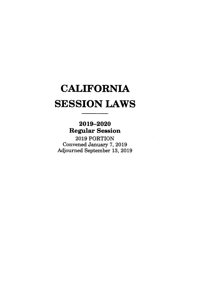 handle is hein.ssl/ssca0399 and id is 1 raw text is: 











  CALIFORNIA

SESSION LAWS


      2019-2020
    Regular Session
    2019 PORTION
  Convened January 7, 2019
  Adjourned September 13, 2019


