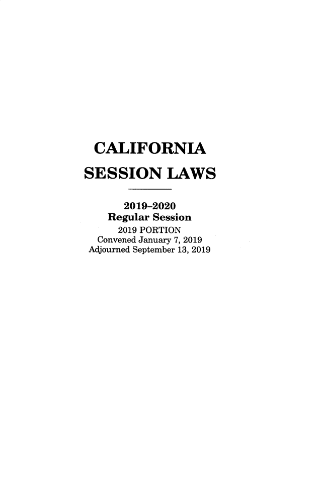 handle is hein.ssl/ssca0402 and id is 1 raw text is: 












  CALIFORNIA

SESSION LAWS


      2019-2020
    Regular Session
    2019 PORTION
  Convened January 7, 2019
  Adjourned September 13, 2019


