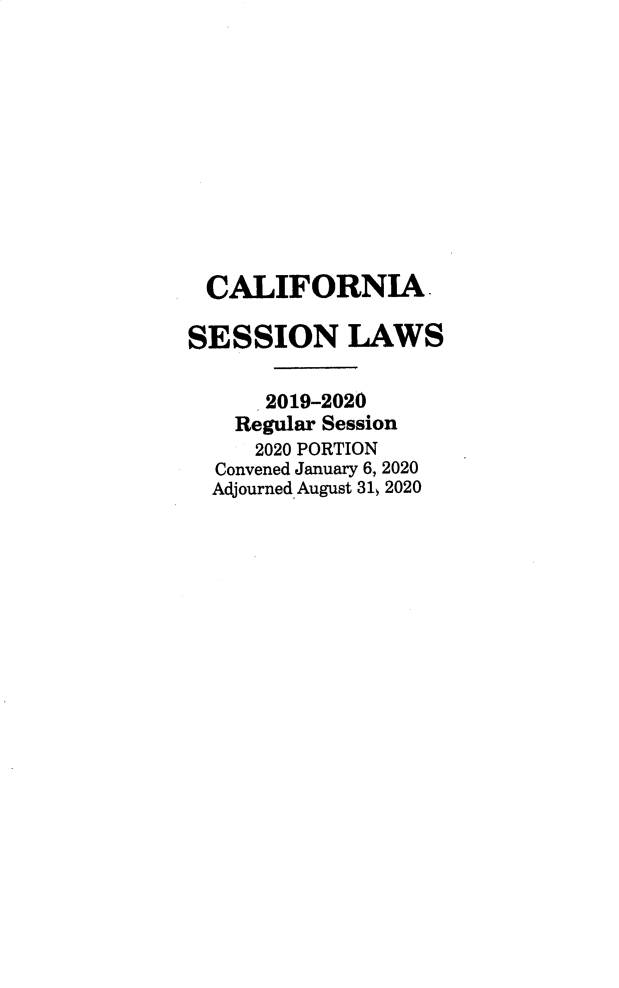 handle is hein.ssl/ssca0403 and id is 1 raw text is: CALIFORNIA
SESSION LAWS
2019-2020
Regular Session
2020 PORTION
Convened January 6, 2020
Adjourned August 31, 2020


