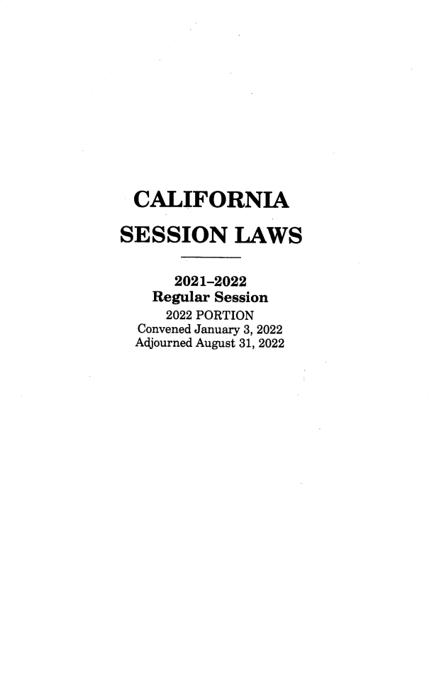 handle is hein.ssl/ssca0411 and id is 1 raw text is: CALIFORNIA
SESSION LAWS
2021-2022
Regular Session
2022 PORTION
Convened January 3, 2022
Adjourned August 31, 2022


