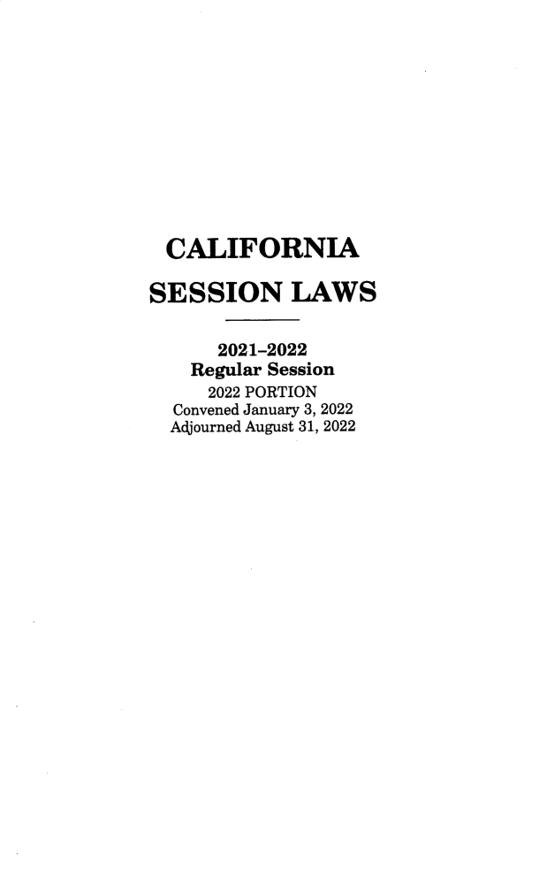 handle is hein.ssl/ssca0412 and id is 1 raw text is: CALIFORNIA
SESSION LAWS
2021-2022
Regular Session
2022 PORTION
Convened January 3, 2022
Adjourned August 31, 2022


