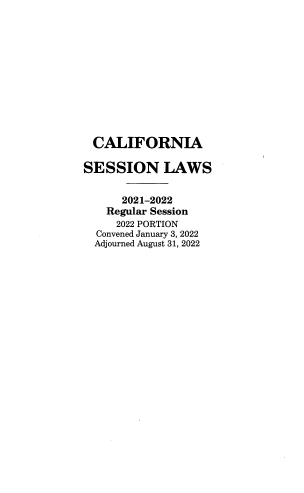 handle is hein.ssl/ssca0413 and id is 1 raw text is: CALIFORNIA
SESSION LAWS
2021-2022
Regular Session
2022 PORTION
Convened January 3, 2022
Adjourned August 31, 2022


