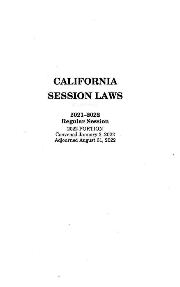 handle is hein.ssl/ssca0414 and id is 1 raw text is: CALIFORNIA
SESSION LAWS
2021-2022
Regular Session
2022 PORTION
Convened January 3, 2022
Adjourned August 31, 2022



