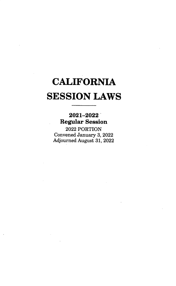 handle is hein.ssl/ssca0415 and id is 1 raw text is: CALIFORNIA
SESSION LAWS
2021-2022'
Regular Session
2022 PORTION
Convened January 3, 2022
Adjourned August 31, 2022



