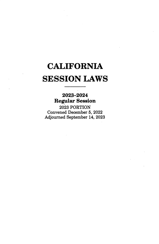 handle is hein.ssl/ssca0418 and id is 1 raw text is: 










  CALIFORNIA

SESSION LAWS

      2023-2024
    Regular Session
    2023 PORTION
  Convened December 5, 2022
  Adjourned September 14, 2023



