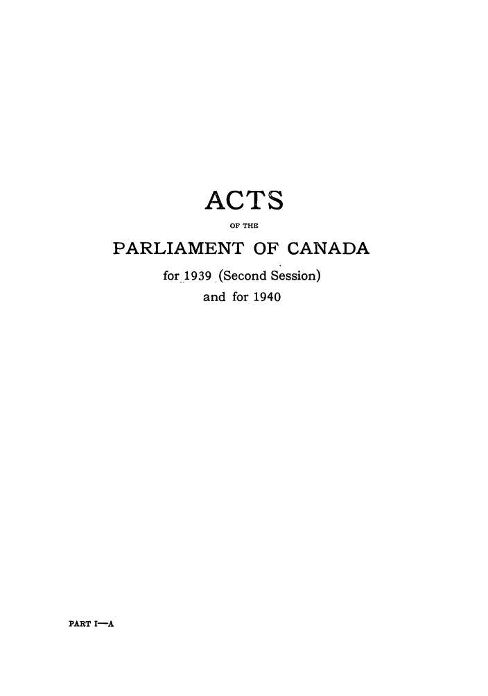 handle is hein.ssl/sscan0110 and id is 1 raw text is: ACTS
OF THE
PARLIAMENT OF CANADA
for 1939. (Second Session)
and for 1940

PART I-A


