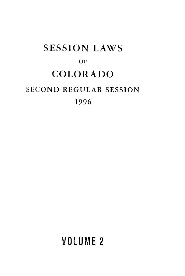handle is hein.ssl/ssco0040 and id is 1 raw text is: SESSION

OF
COLORADO
SECOND REGULAR SESSION
1996
VOLUME 2

LAWS


