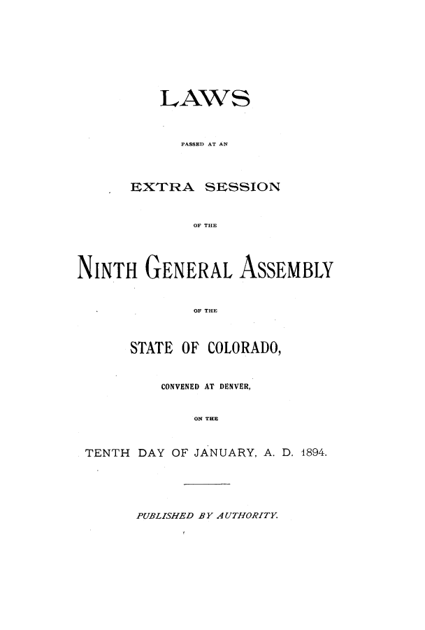 handle is hein.ssl/ssco0221 and id is 1 raw text is: LAWS
PASSED AT AN
EXTrRA SESSION
OF THE

NINTH GENERAL ASSEMBLY
OF THE
STATE OF COLORADO,
CONVENED AT DENVER,
ON THE
TENTH DAY OF JANUARY, A. D. 4894.

PUBLISHED BY AUTHORITY


