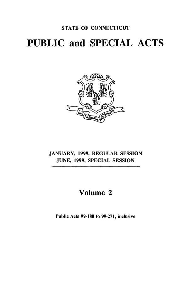 handle is hein.ssl/ssct0040 and id is 1 raw text is: STATE OF CONNECTICUT

PUBLIC and SPECIAL

JANUARY, 1999, REGULAR SESSION
JUNE, 1999, SPECIAL SESSION

Volume 2

Public Acts 99-180 to 99-271, inclusive

ACTS


