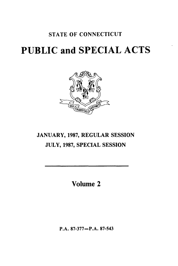 handle is hein.ssl/ssct0073 and id is 1 raw text is: STATE OF CONNECTICUT

PUBLIC and SPECIAL ACTS

JANUARY, 1987, REGULAR SESSION
JULY, 1987, SPECIAL SESSION

Volume 2

P.A. 87-377-P.A. 87-543


