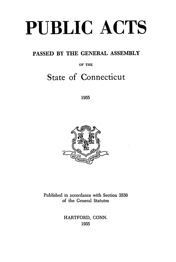 handle is hein.ssl/ssct0100 and id is 1 raw text is: PUBLIC ACTS
PASSED BY THE GENERAL ASSEMBLY
OF THE

State of

Connecticut

1955

Published in accordance with Section 3530
of the General Statutes
HARTFORD, CONN.
1955


