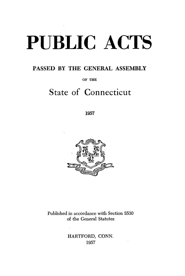 handle is hein.ssl/ssct0102 and id is 1 raw text is: PUBLIC ACTS
PASSED BY THE GENERAL ASSEMBLY
OF THE

State of

Connecticut

1957

Published in accordance with Section 3530
of the General Statutes
HARTFORD, CONN.
1957


