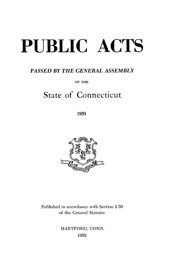 handle is hein.ssl/ssct0104 and id is 1 raw text is: PUBLIC

ACTS

PASSED BY THE GENERAL ASSEMBLY
OF THE

State of

Connecticut

1959

Published in accordance with Section 2-58
of the General Statutes
HARTFORD, CONN.
1959


