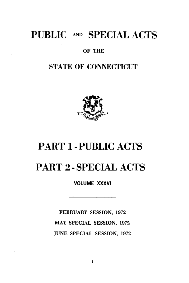 handle is hein.ssl/ssct0120 and id is 1 raw text is: PUBLIC AND SPECIAL ACTS
OF THE
STATE OF CONNECTICUT

PART 1- PUBLIC ACTS
PART 2 - SPECIAL ACTS
VOLUME XXXVI

FEBRUARY SESSION, 1972
MAY SPECIAL SESSION, 1972
JUNE SPECIAL SESSION, 1972


