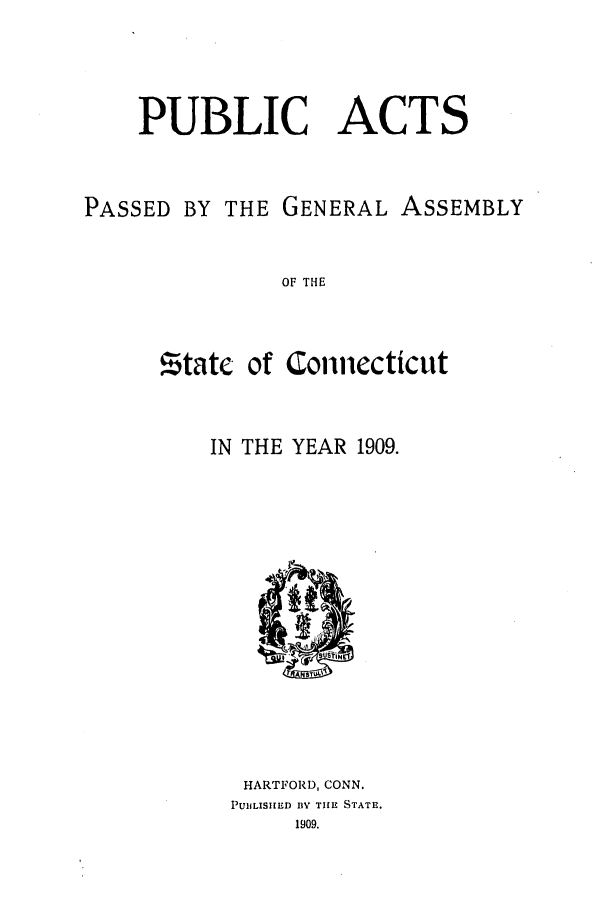 handle is hein.ssl/ssct0146 and id is 1 raw text is: PUBLIC ACTS
PASSED BY THE GENERAL ASSEMBLY
OF THE

!Btat¢

of Connecticut

IN THE YEAR 1909.
ST %
HARTFORD, CONN.
PUBLISHED BY THE STATE.
1909.


