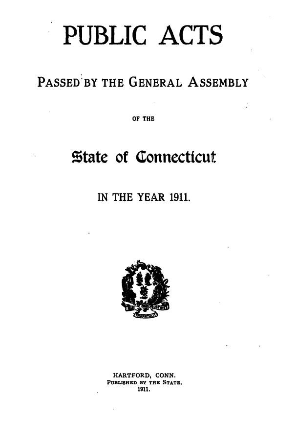 handle is hein.ssl/ssct0148 and id is 1 raw text is: PUBLIC ACTS
PASSED:BY THE GENERAL ASSEMBLY
OF THE

$tate

of Connecticut

IN THE YEAR 1911.

HARTFORD, CONN.
PUBLISHED BV THE STATE.
1911.


