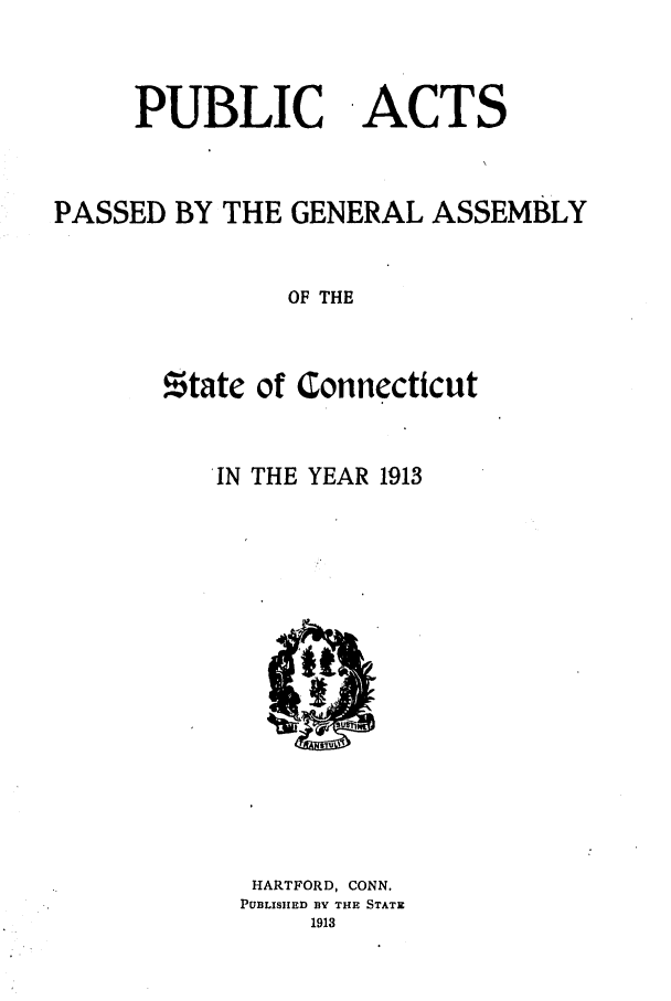 handle is hein.ssl/ssct0150 and id is 1 raw text is: PUBLIC ACTS
PASSED BY THE GENERAL ASSEMBLY
OF THE
state of Connecticut

IN THE YEAR 1913

HARTFORD, CONN.
PUBLISIIED BY THE STATE
1913



