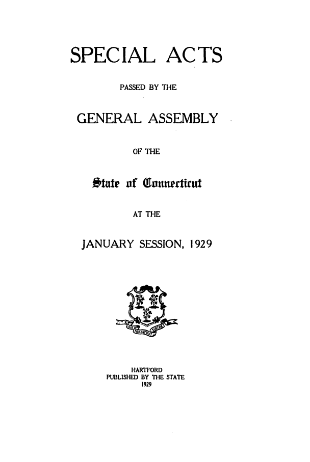 handle is hein.ssl/ssct0166 and id is 1 raw text is: SPECIAL

ACTS

PASSED BY THE
GENERAL ASSEMBLY
OF THE
Otate of Touttertirut
AT THE
JANUARY SESSION, 1929

HARTFORD
PUBLISHED BY THE STATE
1929



