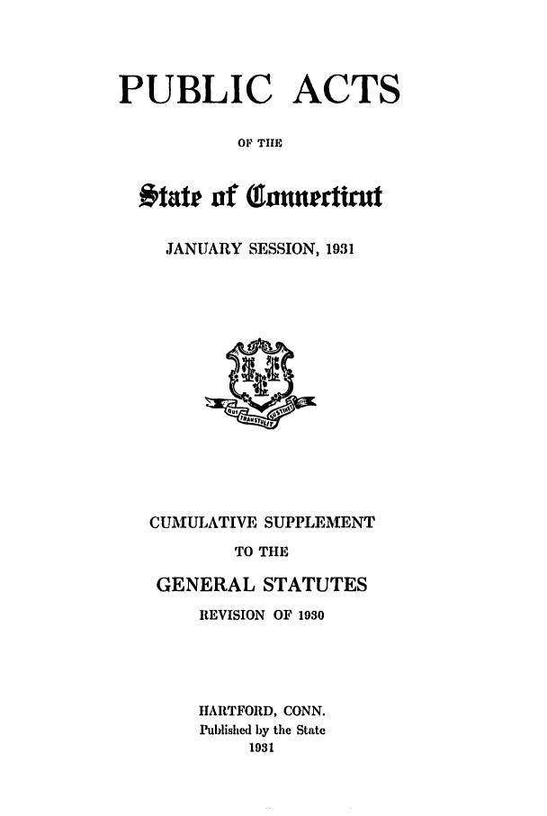 handle is hein.ssl/ssct0167 and id is 1 raw text is: PUBLIC ACTS
OF THE
tatit of (gonnettrut
JANUARY SESSION, 1931
CUMULATIVE SUPPLEMENT
TO THE
GENERAL STATUTES
REVISION OF 1930
HARTFORD, CONN.
Published by the State
1931


