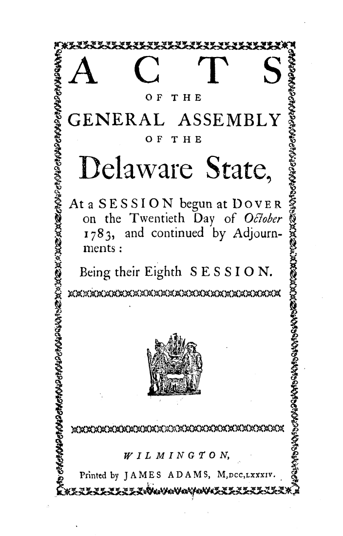 handle is hein.ssl/ssde0073 and id is 1 raw text is: A

C

T

S

OF THE

GENERAL ASSEMBLY

OF THE

Delaware State,

Ata SESSION begun
on the Twentieth Day

1783,
[nents

and continued

Being their Eighth

12

at DOVER
of Oc7ober
)y Adjourn-

SESSIO N.

WIL MINGT'ON,

Printed by J A ME S ADAM S, MDcC,LXXXV.


