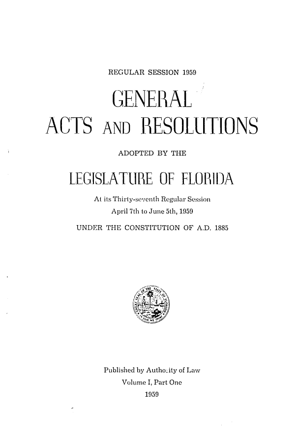 handle is hein.ssl/ssfl0178 and id is 1 raw text is: REGULAR SESSION 1959
GENERAL
ACTS AND RESOLUTIONS
ADOPTED BY THE
LEGISLATURE OF FLO[IDIA
At its Thirty-seventh Regular Session
April 7th to June 5th, 1959
UNDER THE CONSTITUTION OF A.D. 1885
Published by Autho:ity of Law
Volume I, Part One
1959


