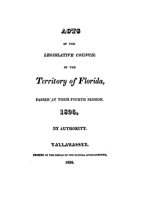 handle is hein.ssl/ssfl0203 and id is 1 raw text is: OF THE

LEGISLATIVE CO UXCIL
OF THE

Territory

of Florida,

PASSED 1,AT THEIR FOURTH SESSION,
1Y AUTHORITY.
:i#, TD AT THE O7iICl O  THE FLORIDA INTZLL1GXNCZK

1826.


