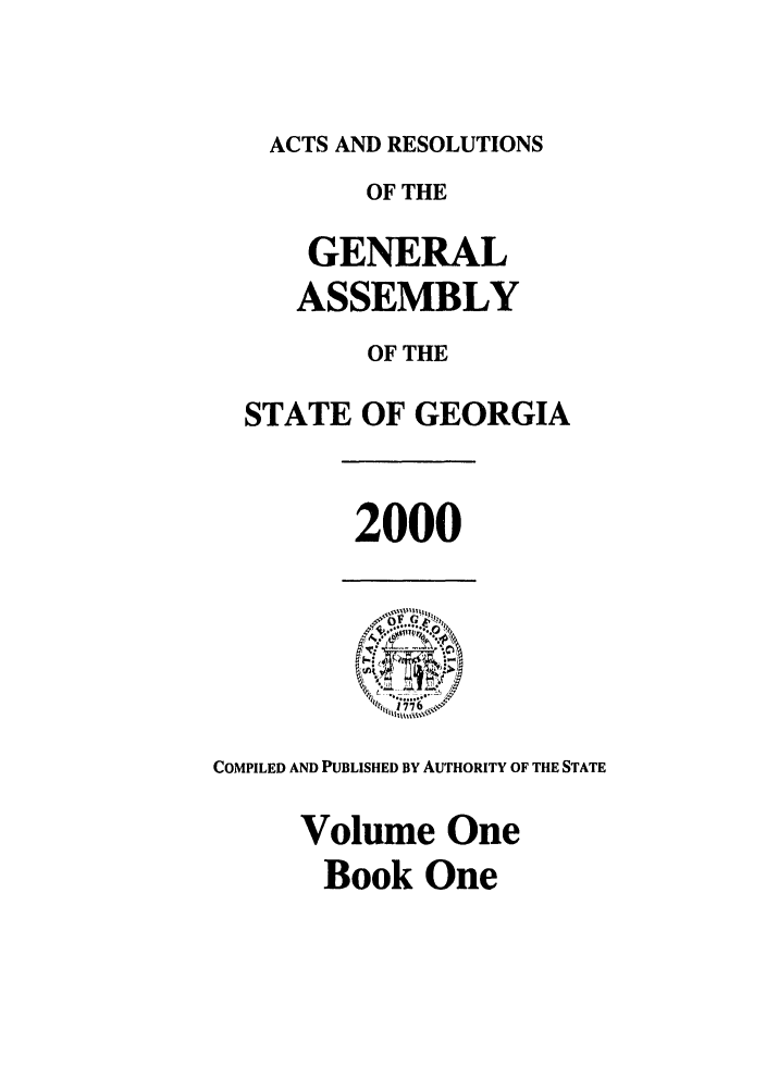 handle is hein.ssl/ssga0001 and id is 1 raw text is: ACTS AND RESOLUTIONS
OF THE
GENERAL
ASSEMBLY
OF THE
STATE OF GEORGIA
2000
1 1776l %-is'l
COMPILED AND PUBLISHED By AUTHORITY OF THE STATE
Volume One
Book One


