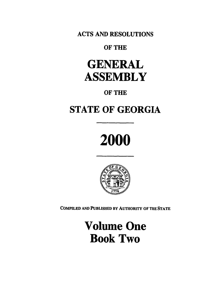 handle is hein.ssl/ssga0002 and id is 1 raw text is: ACTS AND RESOLUTIONS
OF THE
GENERAL
ASSEMBLY
OF THE
STATE OF GEORGIA

2000

COMPILED AND PUBLISHED BY AUTHORITY OF TIlE STATE
Volume One
Book Two


