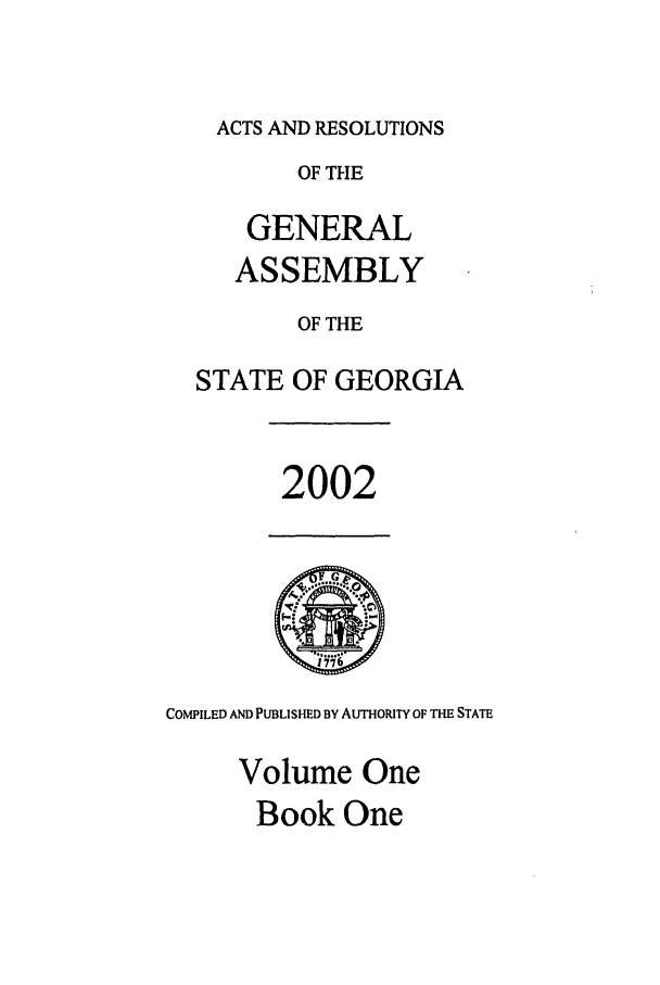 handle is hein.ssl/ssga0008 and id is 1 raw text is: ACTS AND RESOLUTIONS
OF THE
GENERAL
ASSEMBLY
OF THE
STATE OF GEORGIA

2002

COMPILED AND PUBLISHED BY AUTHORITY OF THE STATE
Volume One

Book One


