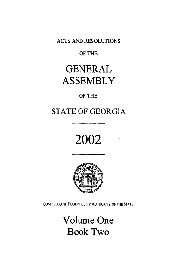 handle is hein.ssl/ssga0009 and id is 1 raw text is: ACTS AND RESOLUTIONS
OF THE
GENERAL
ASSEMBLY
OF THE
STATE OF GEORGIA

2002

COMPILED AND PUBLISHED BY AUTHORITY OF THE STATE
Volume One
Book Two



