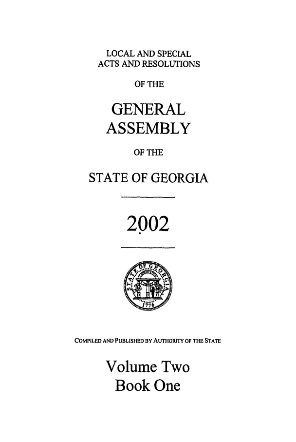 handle is hein.ssl/ssga0010 and id is 1 raw text is: LOCAL AND SPECIAL
ACTS AND RESOLUTIONS
OF THE
GENERAL
ASSEMBLY
OF THE
STATE OF GEORGIA

2002

COMPILED AND PUBLISHED BY AUTHORITY OF THE STATE
Volume Two
Book One


