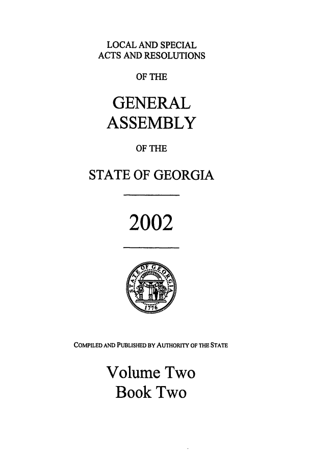 handle is hein.ssl/ssga0011 and id is 1 raw text is: LOCAL AND SPECIAL
ACTS AND RESOLUTIONS
OF THE
GENERAL
ASSEMBLY
OF THE
STATE OF GEORGIA

2002

COMPILED AND PUBLISHED BY AUTHORITY OF THE STATE
Volume Two
Book Two


