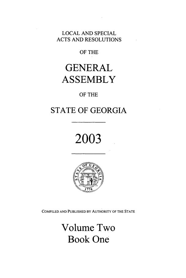 handle is hein.ssl/ssga0014 and id is 1 raw text is: LOCAL AND SPECIAL
ACTS AND RESOLUTIONS
OF THE
GENERAL
ASSEMBLY
OF THE
STATE OF GEORGIA

2003

COMPILED AND PUBLISHED BY AUTHORITY OF THE STATE
Volume Two

Book One



