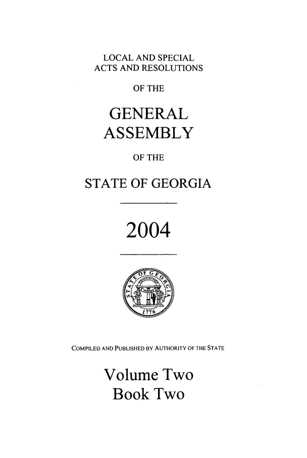 handle is hein.ssl/ssga0019 and id is 1 raw text is: LOCAL AND SPECIAL
ACTS AND RESOLUTIONS
OF THE
GENERAL
ASSEMBLY
OF THE
STATE OF GEORGIA

2004

COMPILED AND PUBLISHED BY AUTHORITY OF THE STATE
Volume Two
Book Two


