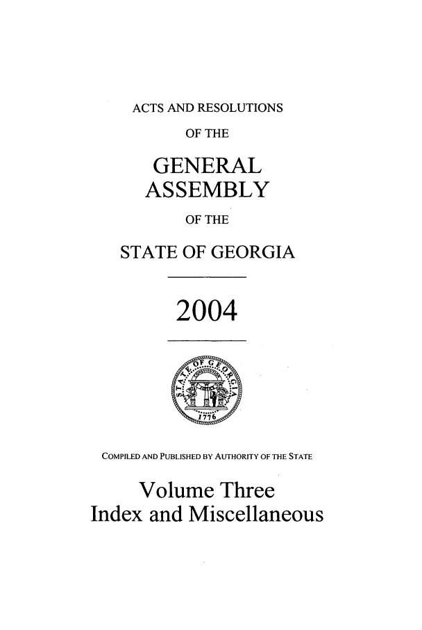 handle is hein.ssl/ssga0020 and id is 1 raw text is: ACTS AND RESOLUTIONS
OF THE
GENERAL
ASSEMBLY
OF THE
STATE OF GEORGIA

2004

COMPILED AND PUBLISHED BY AUTHORITY OF THE STATE
Volume Three
Index and Miscellaneous


