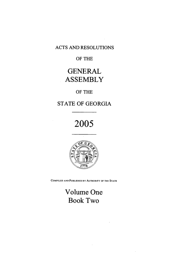handle is hein.ssl/ssga0022 and id is 1 raw text is: ACTS AND RESOLUTIONS
OF THE
GENERAL
ASSEMBLY
OF THE
STATE OF GEORGIA

2005

COMPILED AND PUBLISHED BY AUTHORITY OF THE STATE
Volume One
Book Two


