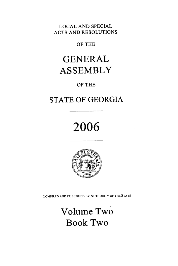 handle is hein.ssl/ssga0028 and id is 1 raw text is: LOCAL AND SPECIAL
ACTS AND RESOLUTIONS
OF THE
GENERAL
ASSEMBLY
OF THE
STATE OF GEORGIA

2006

COMPILED AND PUBLISHED BY AUTHORITY OF THE STATE
Volume Two

Book Two


