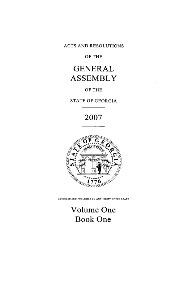 handle is hein.ssl/ssga0030 and id is 1 raw text is: ACTS AND RESOLUTIONS
OF THE
GENERAL
ASSEMBLY
OF THE
STATE OF GEORGIA
2007
onoc
COMPILED AND PUBLISHED BY AUTHORITY OF THE STATE
Volume One
Book One


