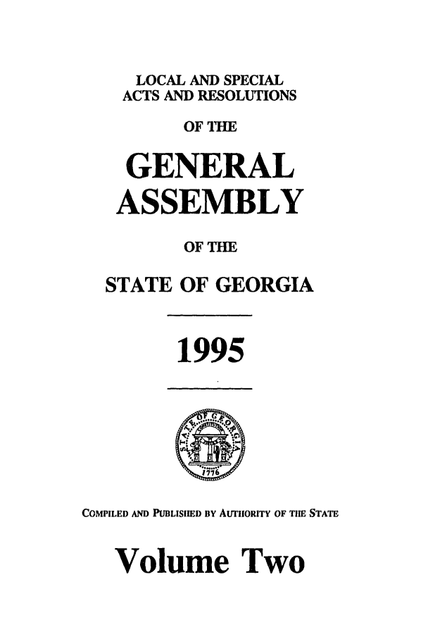 handle is hein.ssl/ssga0034 and id is 1 raw text is: LOCAL AND SPECIAL
ACTS AND RESOLUTIONS
OF T IE
GENERAL
ASSEMBLY
OF TIE
STATE OF GEORGIA

1995

COMPILED AND PUBLISIIED By AUTIIORITY OF TIE STATE
Volume Two


