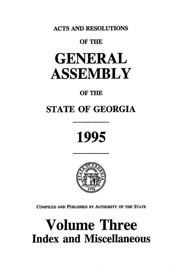 handle is hein.ssl/ssga0035 and id is 1 raw text is: ACTS AND RESOLUTIONS
OF THE
GENERAL
ASSEMBLY
OF THE
STATE OF GEORGIA
1995
COMPILED AND PUBLISIED BY AUTHORITY OF TIIE STATE
Volume Three
Index and Miscellaneous


