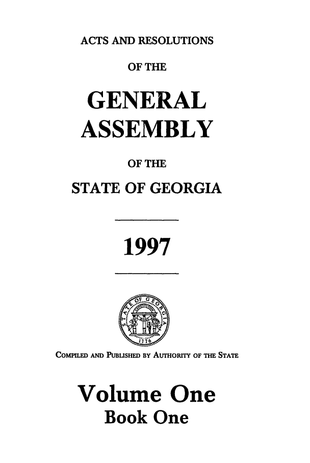 handle is hein.ssl/ssga0040 and id is 1 raw text is: ACTS AND RESOLUTIONS
OF THE
GENERAL
ASSEMBLY
OF THE
STATE OF GEORGIA

1997

COMPIED AND PUBUSHED BY Aumoury OF THE STATE
Volume One
Book One


