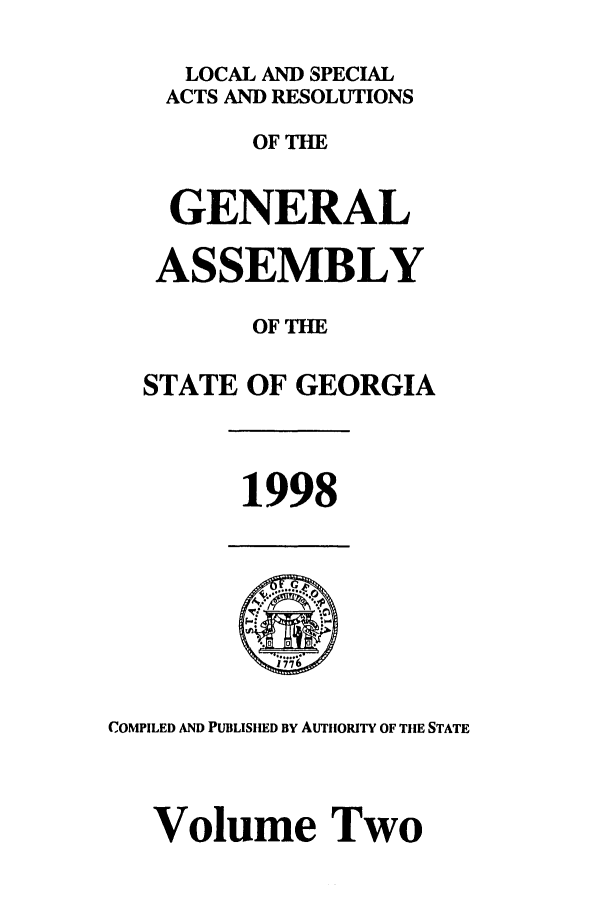 handle is hein.ssl/ssga0046 and id is 1 raw text is: 
   LOCAL AND SPECIAL
 ACTS AND RESOLUTIONS
       OF THE

  GENERAL

  ASSEMBLY

       OF TIE

STATE OF GEORGIA


1998


COMPILED AND PUBLISHED BY AuTIORITY OF TIE STATE



   Volume Two



