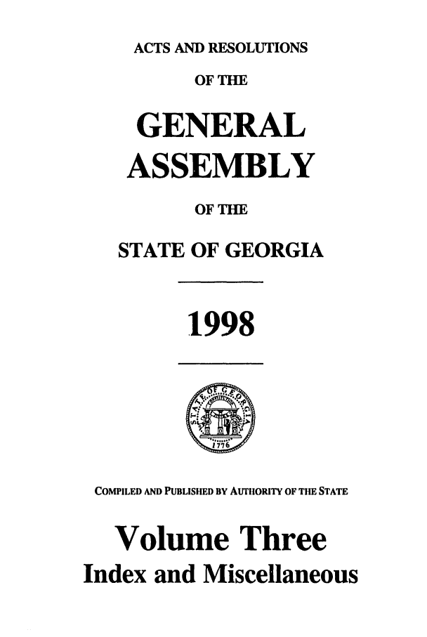handle is hein.ssl/ssga0047 and id is 1 raw text is: ACTS AND RESOLUTIONS
OF THE
GENERAL
ASSEMBLY
OF TIE
STATE OF GEORGIA
1998
COMPILED AND PUBLISHED BY AUTiIORITY OF TIE STATE
Volume Three
Index and Miscellaneous



