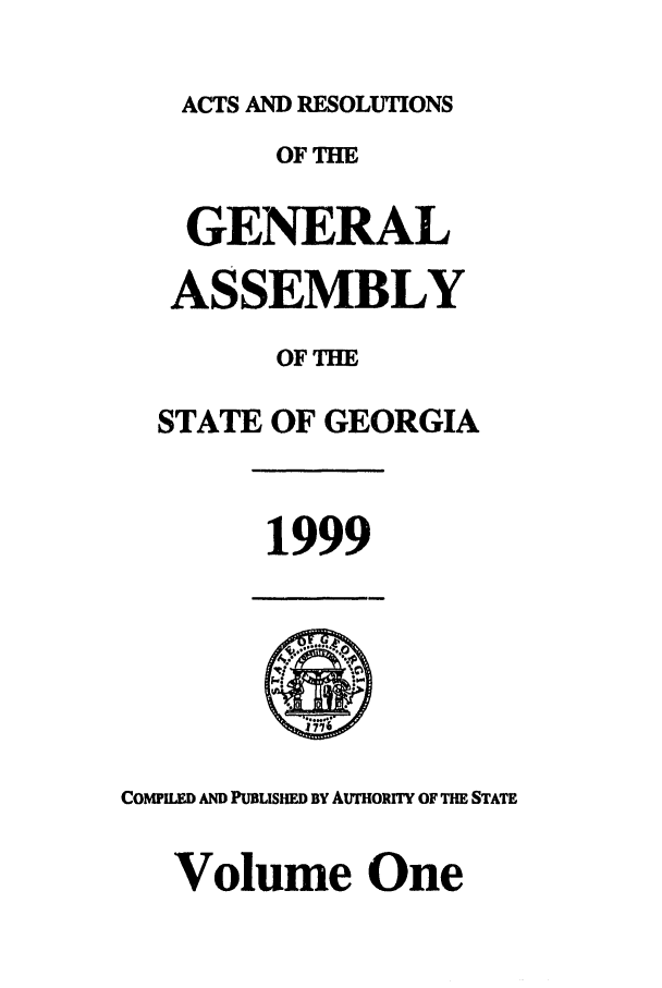 handle is hein.ssl/ssga0048 and id is 1 raw text is: ACTS AND RESOLUTIONS
OFTHE
GENERAL
ASSEMBLY
OFTIE
STATE OF GEORGIA
1999
COMPILED AND PUBLISHED BY AuTHOuRIT OF THE STATE
Volume One


