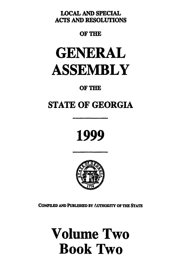 handle is hein.ssl/ssga0050 and id is 1 raw text is: LOCAL AND SPECIAL
ACTS AND RESOLUTIONS
OFTHE
GENERAL
ASSEMBLY
OF THE
STATE OF GEORGIA

1999

COMM AND PUBLISHED BY AUmORITY OF THE STATE
Volume Two
Book Two


