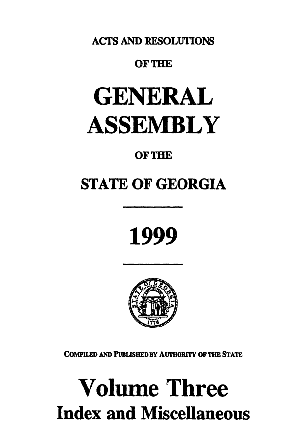 handle is hein.ssl/ssga0051 and id is 1 raw text is: ACTS AND RESOLUTIONS
OF THE
GENERAL
ASSEMBLY
OFIE
STATE OF GEORGIA

1999

COMPILED AND PUBLISHED BY AUTORITY OF THE STATE
Volume Three
Index and Miscellaneous



