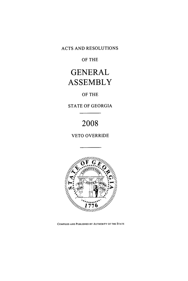 handle is hein.ssl/ssga0052 and id is 1 raw text is: ACTS AND RESOLUTIONS
OF THE
GENERAL
ASSEMBLY
OF THE
STATE OF GEORGIA
2008
VETO OVERRIDE

COMPILED AND PUBLISHED BY AUTHORITY OF THE STATE


