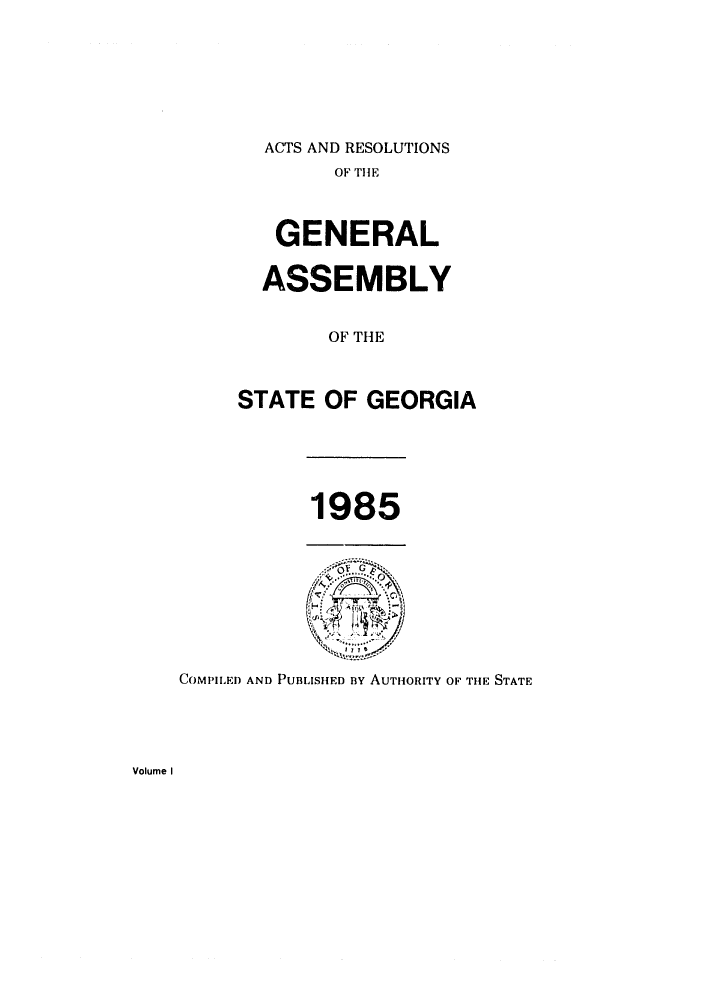 handle is hein.ssl/ssga0072 and id is 1 raw text is: 







ACTS AND RESOLUTIONS


        OF THE



   GENERAL


   ASSEMBLY


        OF THE



STATE  OF  GEORGIA


1985


COMPILED AND PUBLISHED By AUTHORITY OF THE STATE


Volume I


