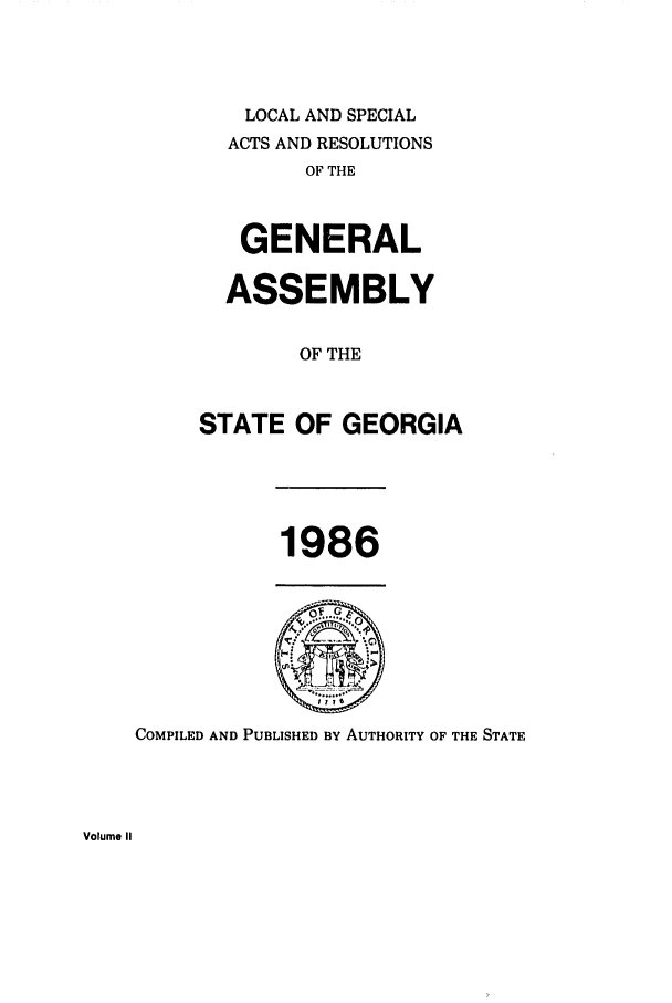 handle is hein.ssl/ssga0075 and id is 1 raw text is: LOCAL AND SPECIAL
ACTS AND RESOLUTIONS
OF THE
GENERAL
ASSEMBLY
OF THE
STATE OF GEORGIA

1986

COMPILED AND PUBLISHED BY AUTHORITY OF THE STATE

Volume II


